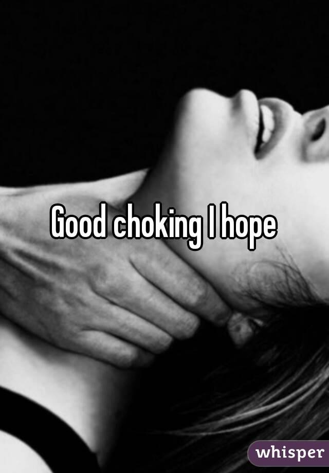 Good choking I hope