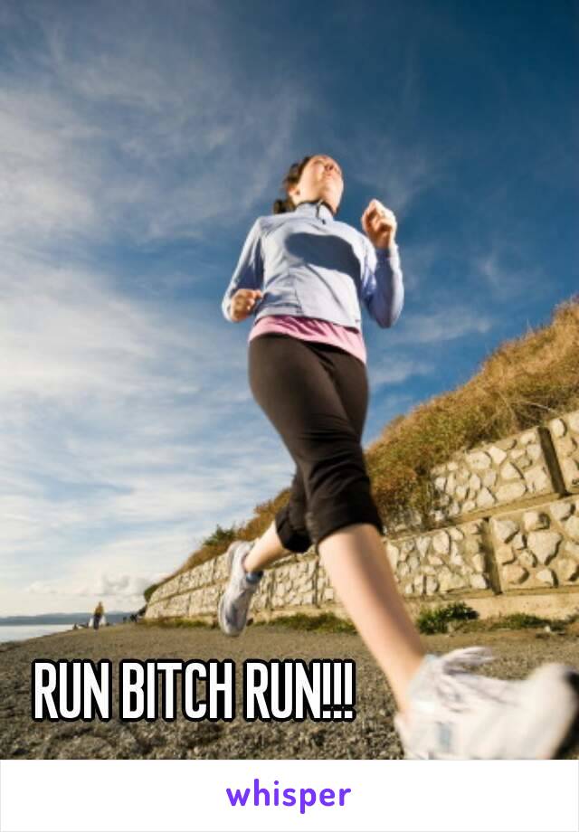 RUN BITCH RUN!!!