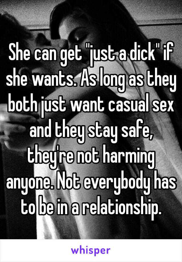 She can get "just a dick" if she wants. As long as they both just want casual sex and they stay safe, they're not harming anyone. Not everybody has to be in a relationship. 