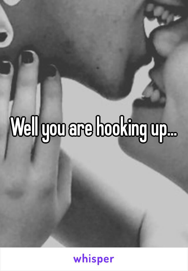 Well you are hooking up...