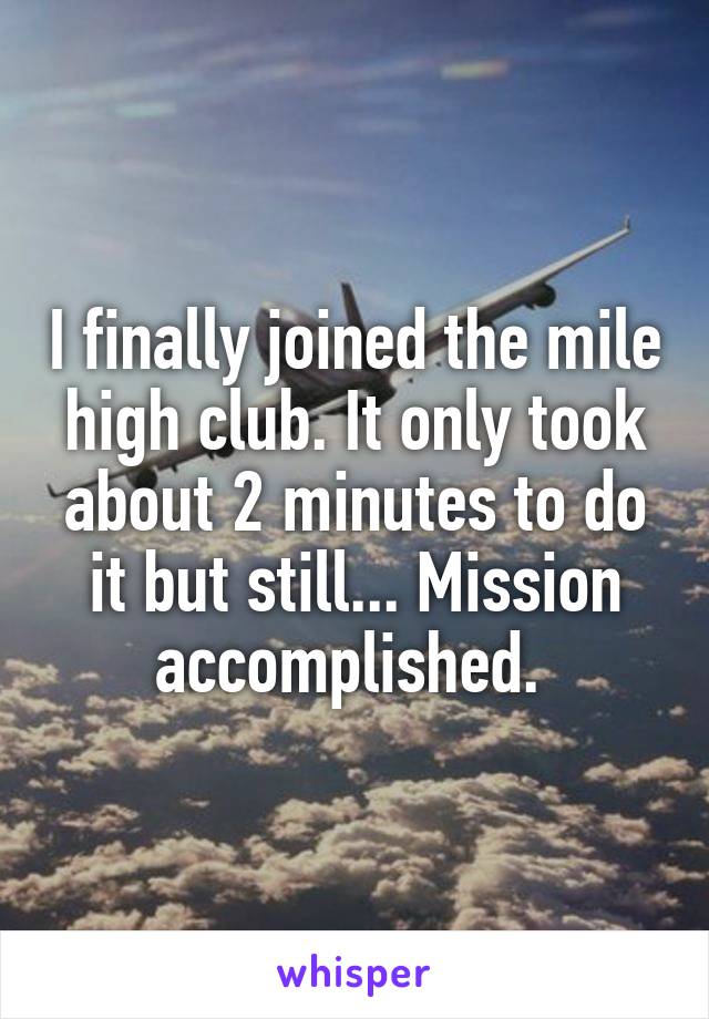 I finally joined the mile high club. It only took about 2 minutes to do it but still... Mission accomplished. 