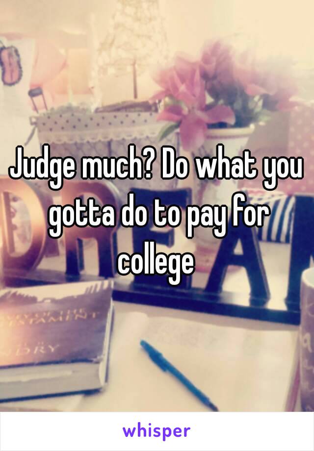 Judge much? Do what you gotta do to pay for college 