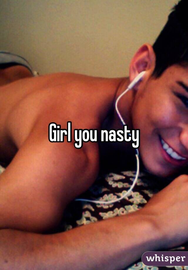 Girl you nasty 