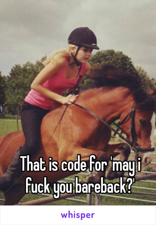 That is code for 'may i fuck you bareback?'