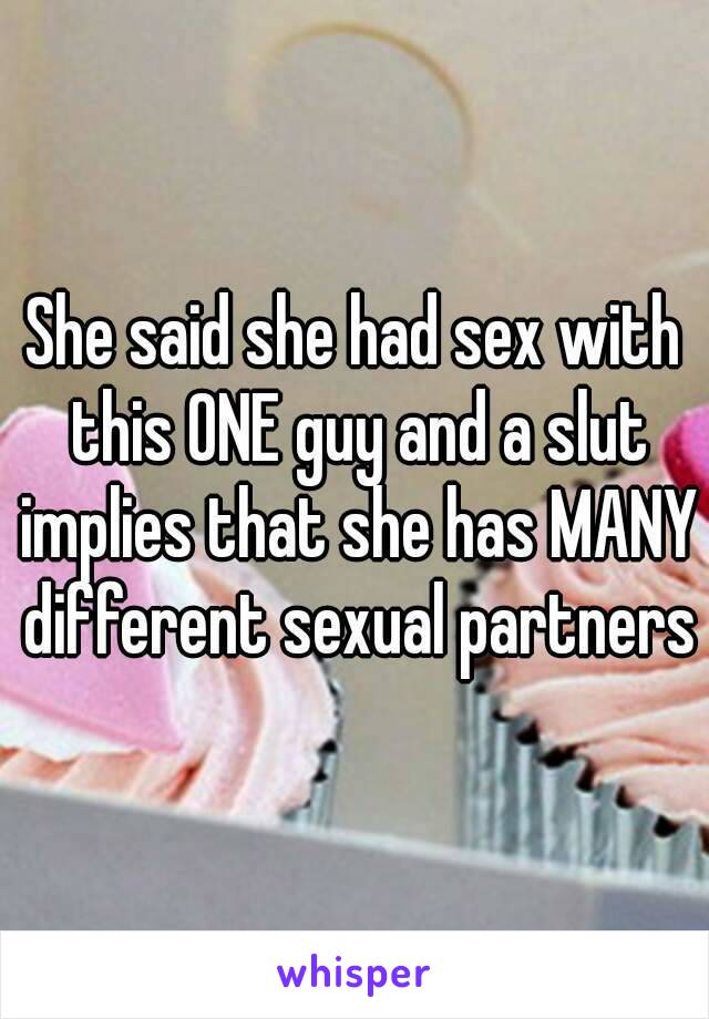 She said she had sex with this ONE guy and a slut implies that she has MANY different sexual partners