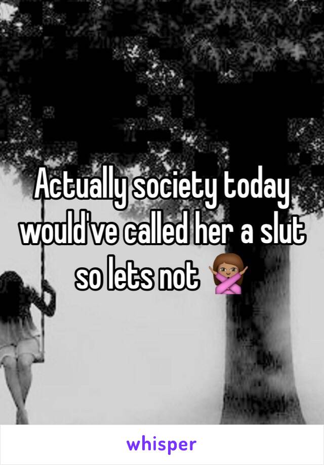 Actually society today would've called her a slut so lets not 🙅🏽