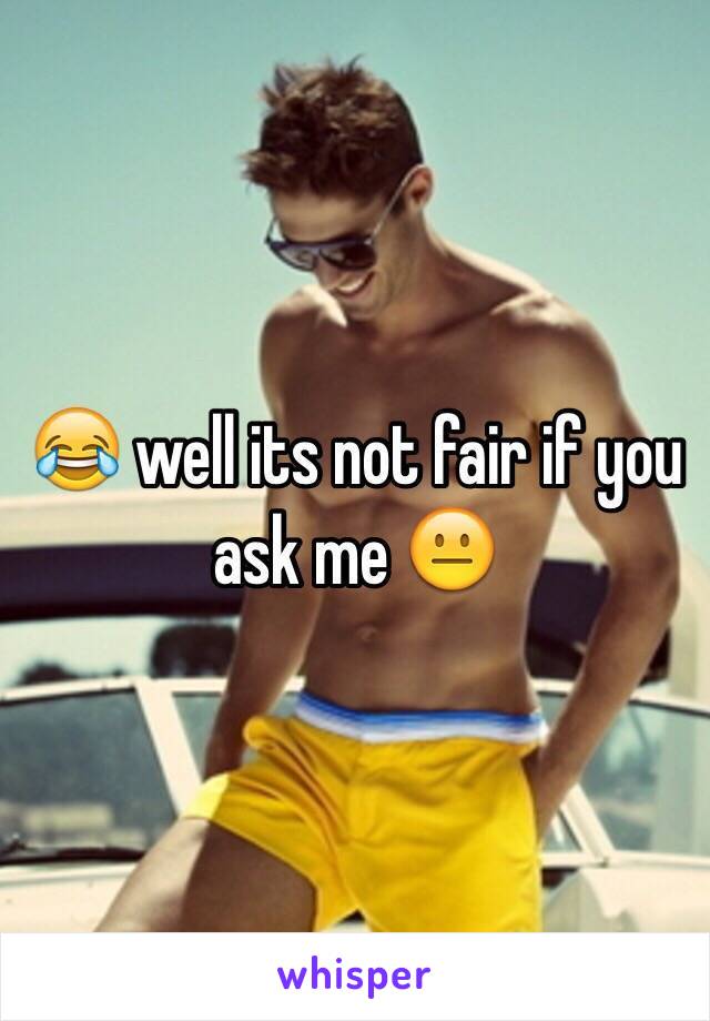 😂 well its not fair if you ask me 😐