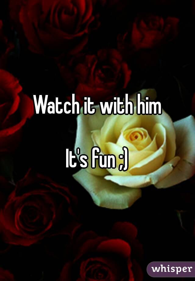 Watch it with him

It's fun ;)