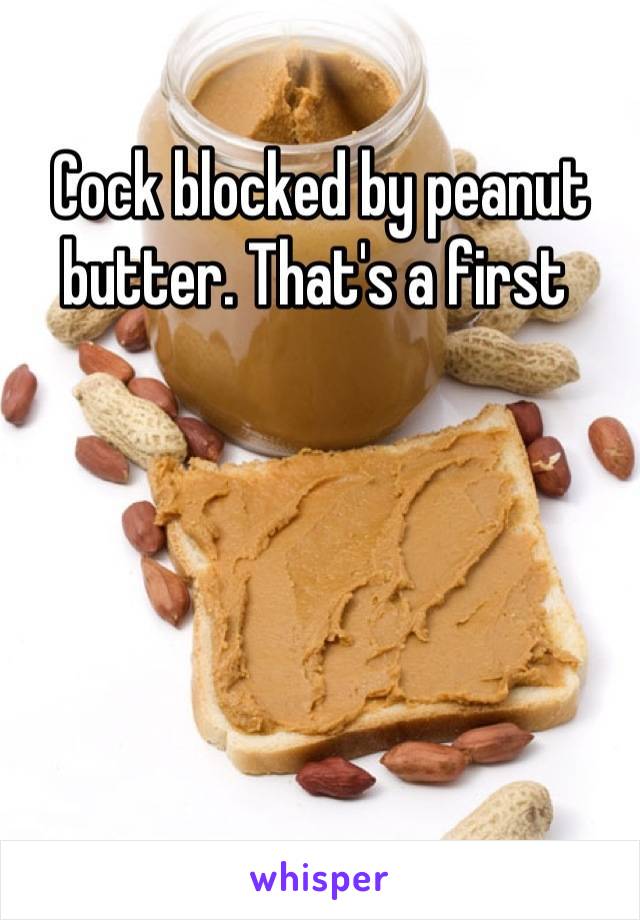 Cock blocked by peanut butter. That's a first 