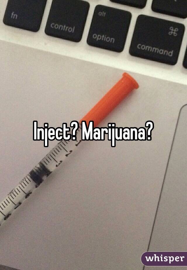 Inject? Marijuana?