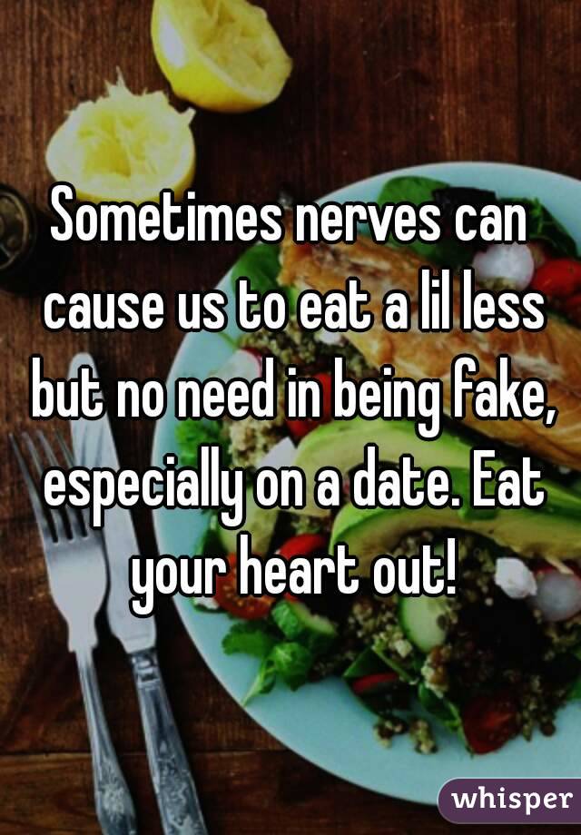 Sometimes nerves can cause us to eat a lil less but no need in being fake, especially on a date. Eat your heart out!