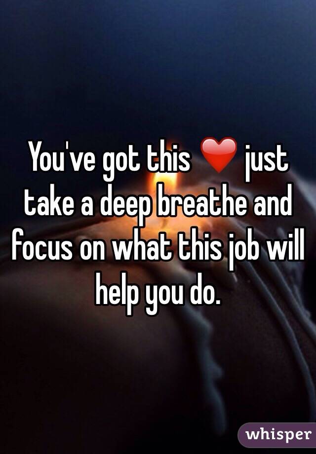 You've got this ❤️ just take a deep breathe and focus on what this job will help you do.