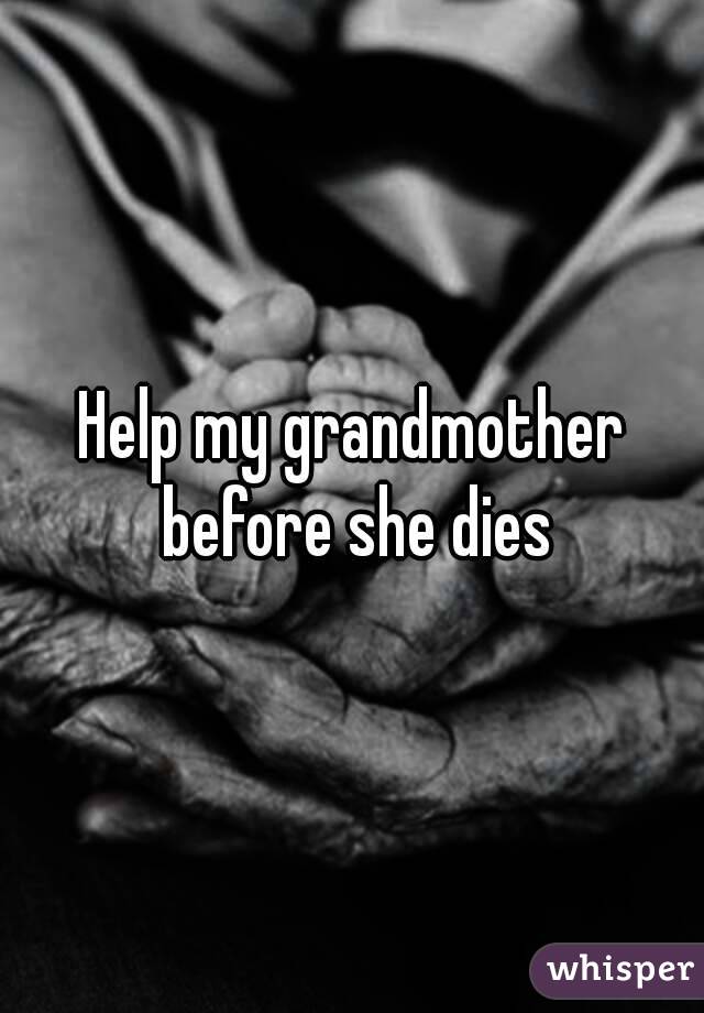 Help my grandmother before she dies