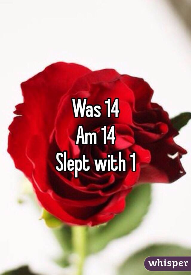 Was 14
Am 14
Slept with 1