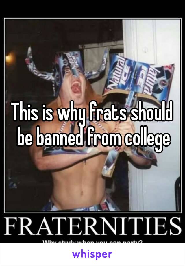 This is why frats should be banned from college