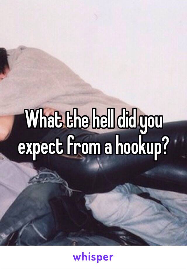 What the hell did you expect from a hookup? 