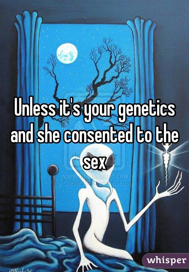 Unless it's your genetics and she consented to the sex