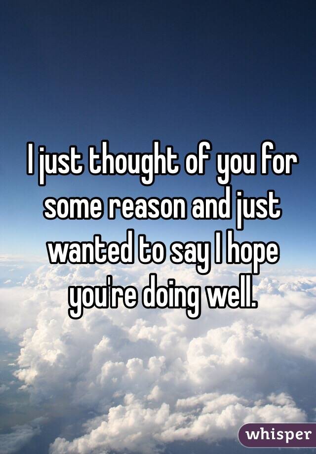 I just thought of you for some reason and just wanted to say I hope you're doing well. 