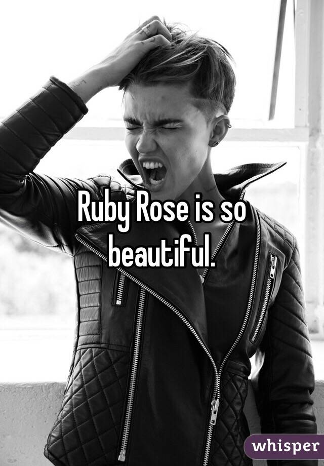 Ruby Rose is so 
beautiful.