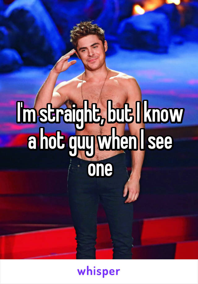 I'm straight, but I know a hot guy when I see one