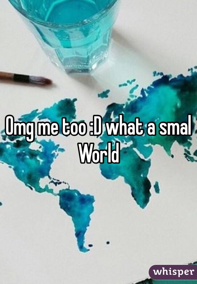 Omg me too :D what a smal World 