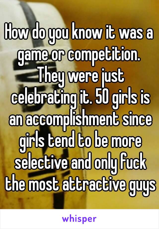 How do you know it was a game or competition.  They were just celebrating it. 50 girls is an accomplishment since girls tend to be more selective and only fuck the most attractive guys