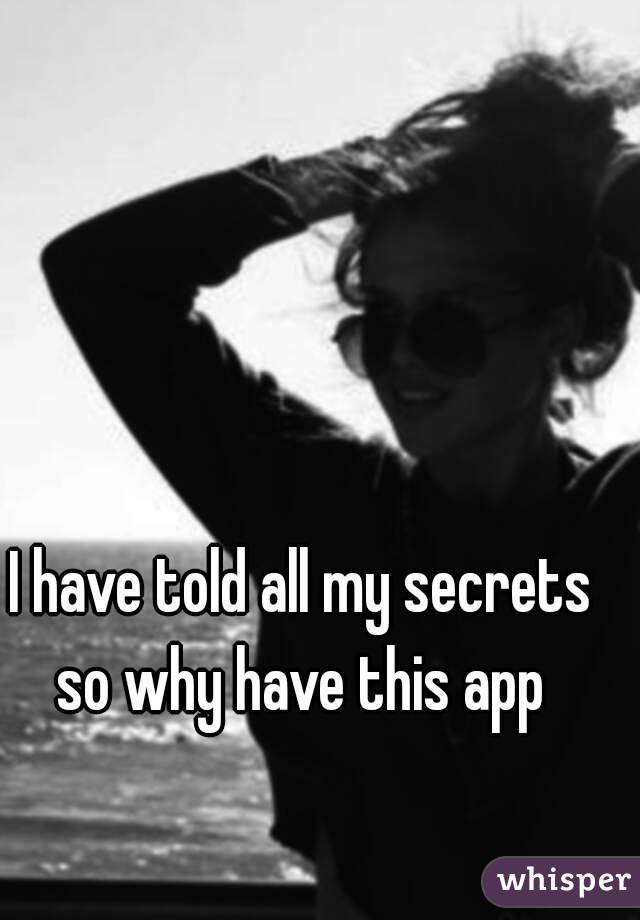 I have told all my secrets so why have this app 