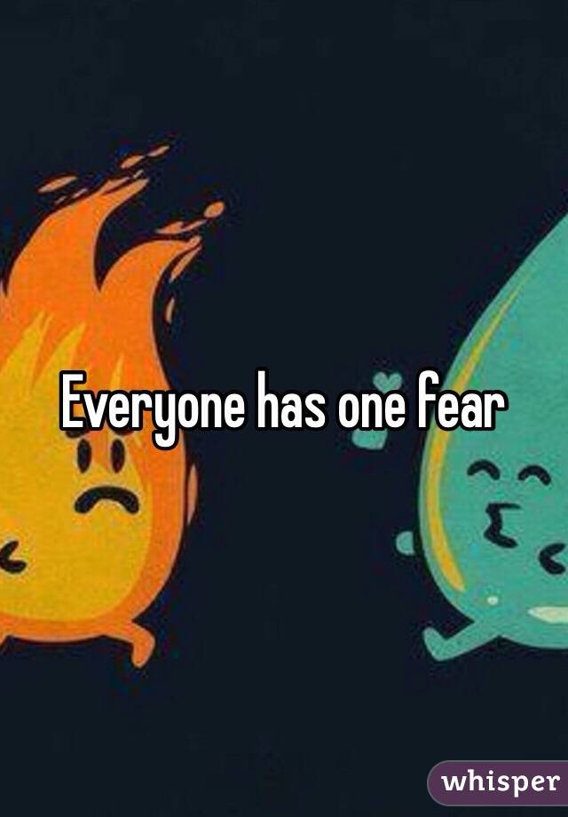 Everyone has one fear