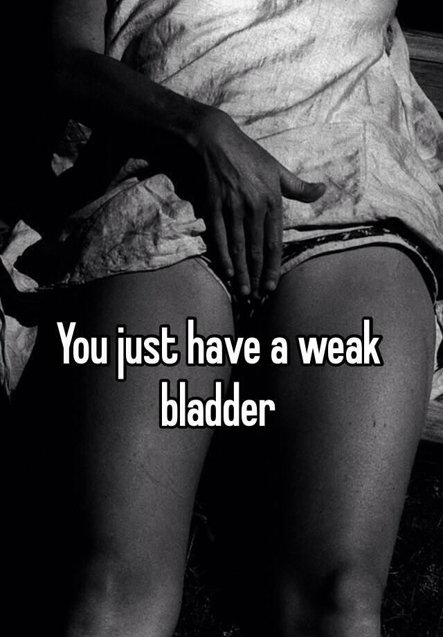 you-just-have-a-weak-bladder