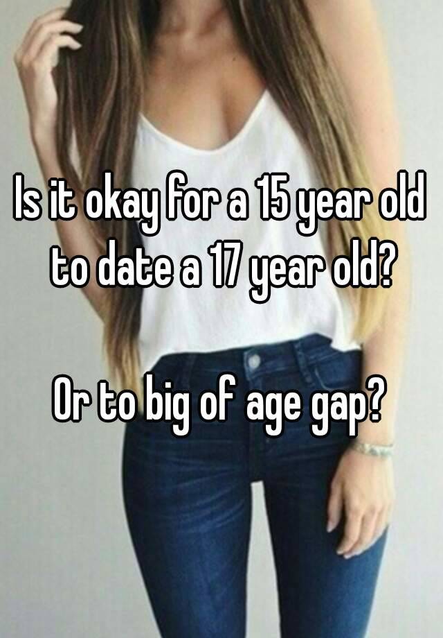 is-it-okay-for-a-15-year-old-to-date-a-17-year-old-or-to-big-of-age-gap