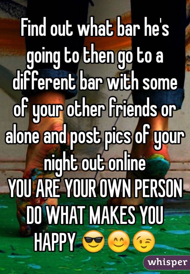 Find out what bar he's going to then go to a different bar with some of your other friends or alone and post pics of your night out online
YOU ARE YOUR OWN PERSON DO WHAT MAKES YOU HAPPY 😎😊😉