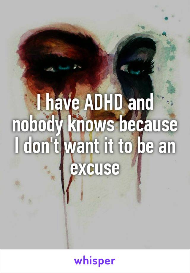 I have ADHD and nobody knows because I don't want it to be an excuse