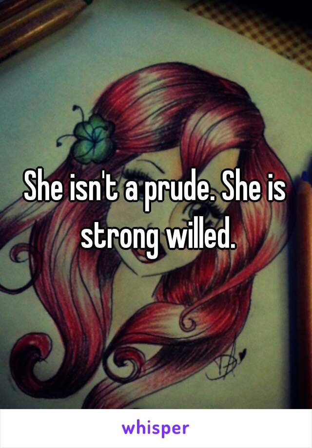 She isn't a prude. She is strong willed.