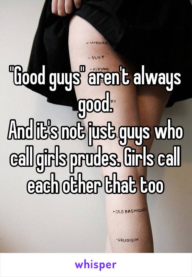 "Good guys" aren't always good.
And it's not just guys who call girls prudes. Girls call each other that too