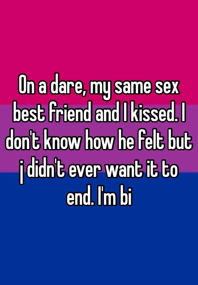 On A Dare My Same Sex Best Friend And I Kissed I Dont Know How He Felt But J Didnt Ever Want 