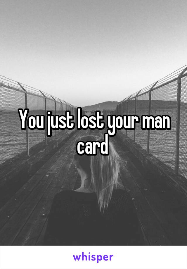 You just lost your man card 