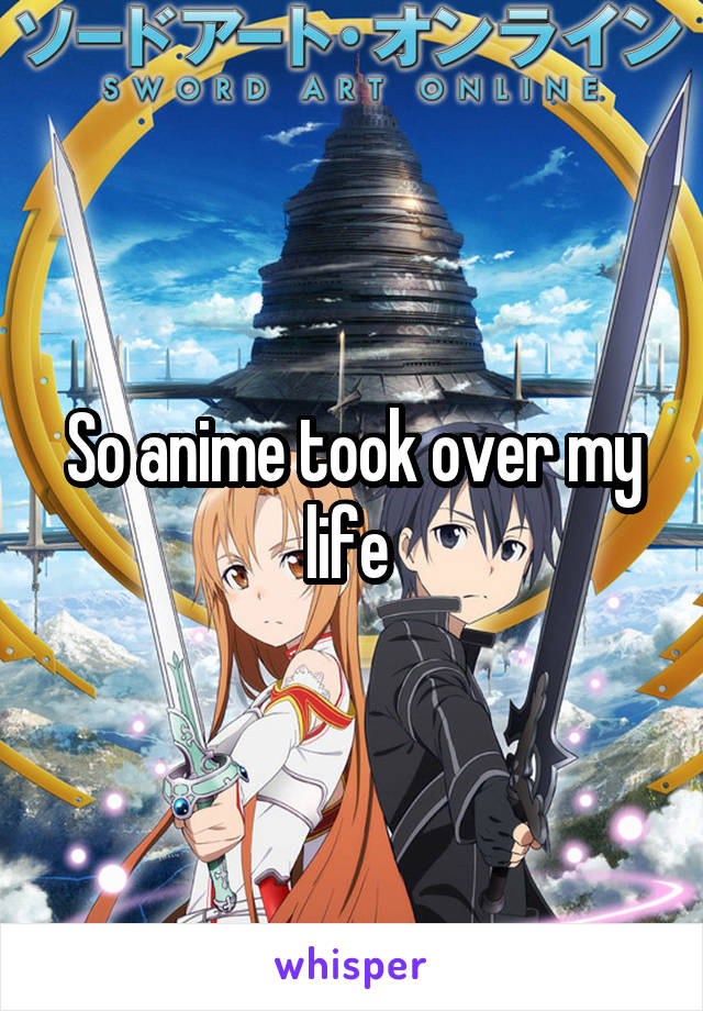 So anime took over my life 