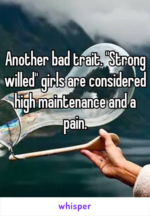 Another bad trait. "Strong willed" girls are considered high maintenance and a pain.  