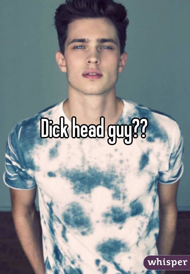 Dick head guy??