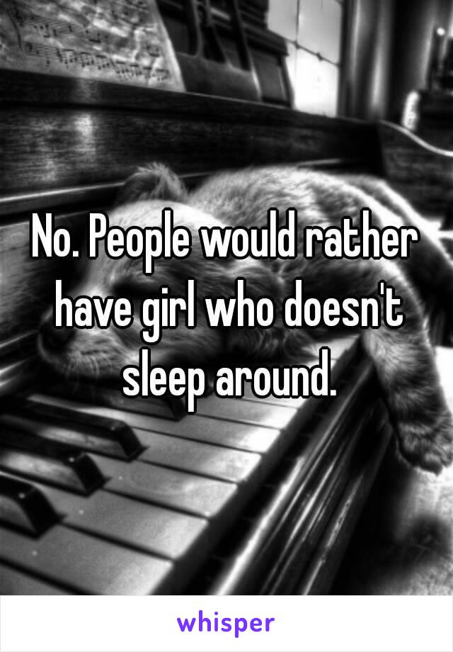 No. People would rather have girl who doesn't sleep around.