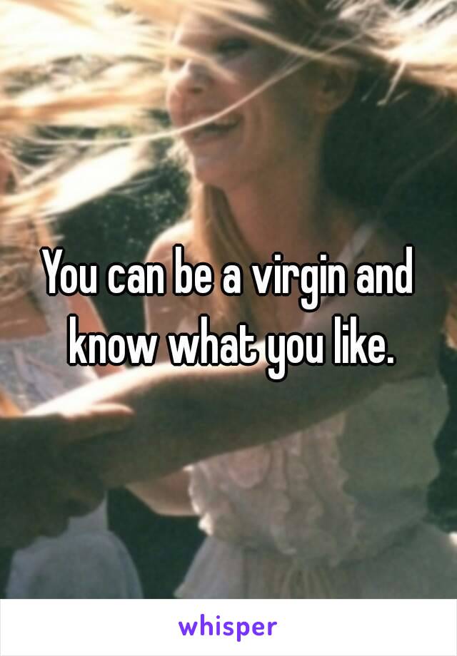 You can be a virgin and know what you like.