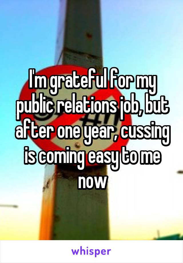 I'm grateful for my public relations job, but after one year, cussing is coming easy to me now
