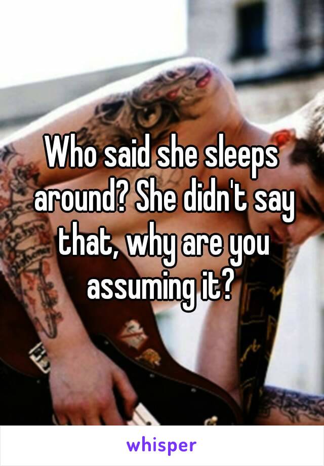 Who said she sleeps around? She didn't say that, why are you assuming it? 