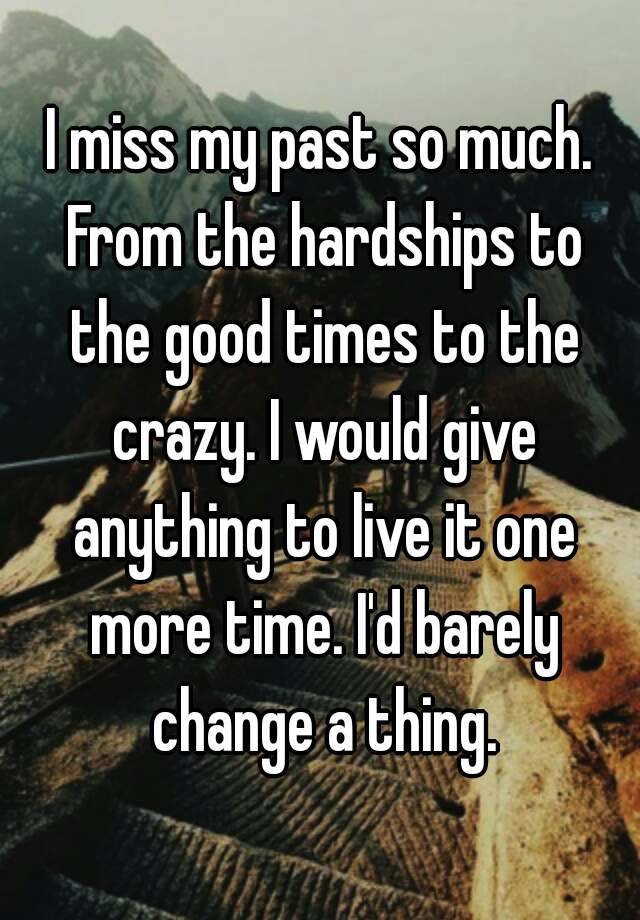 i-miss-my-past-so-much-from-the-hardships-to-the-good-times-to-the