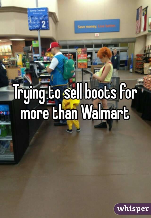 Trying to sell boots for more than Walmart 