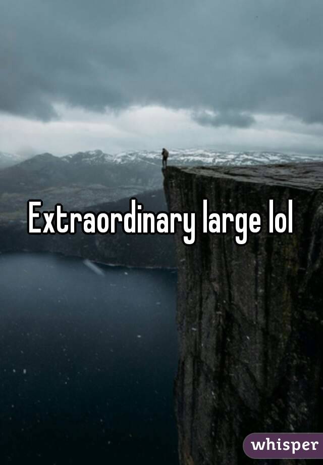 Extraordinary large lol