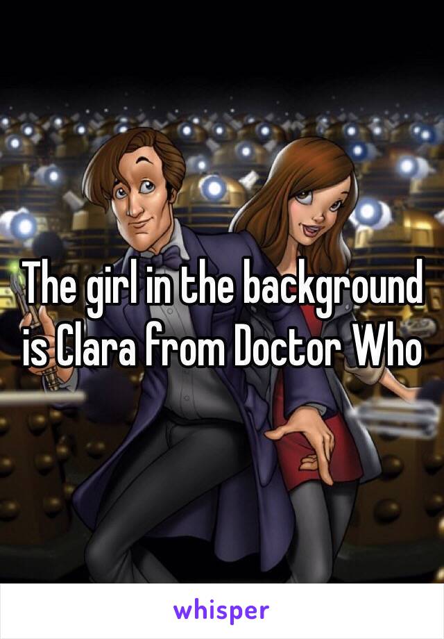 The girl in the background is Clara from Doctor Who 