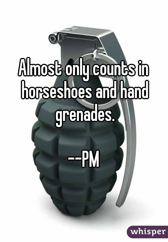 Almost only counts in horseshoes and hand grenades.

--PM