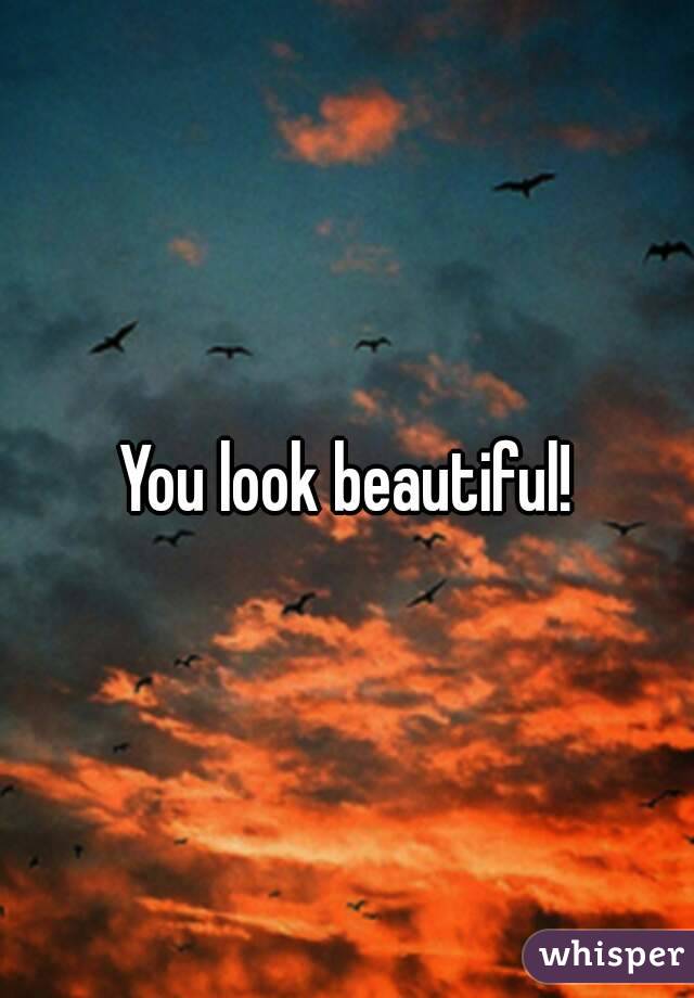 You look beautiful!