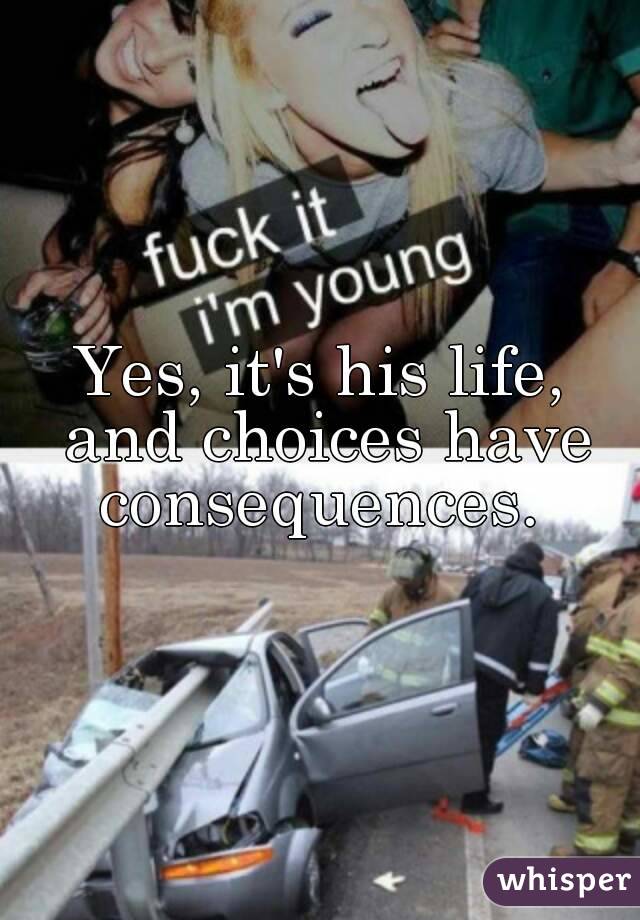 Yes, it's his life, and choices have consequences. 